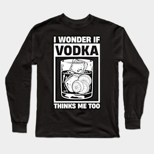 I Wonder If Vodka Thinks About Me Too Long Sleeve T-Shirt